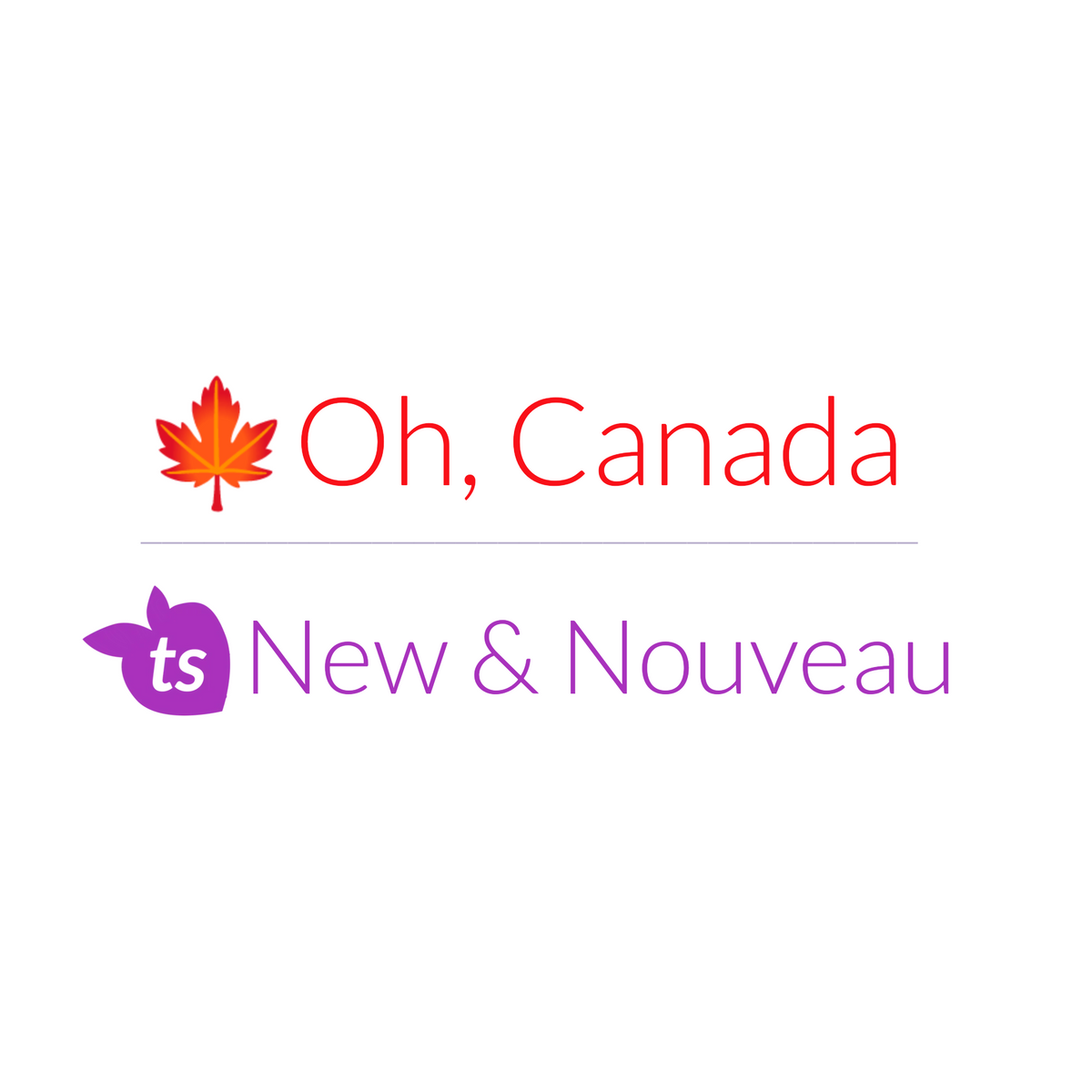 🍁 Oh, Canada • New & Nouveau